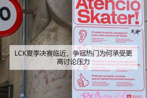 LCK夏季决赛临近，争冠热门为何承受更高讨论压力