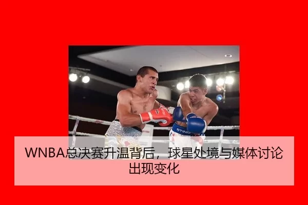 WNBA总决赛升温背后，球星处境与媒体讨论出现变化